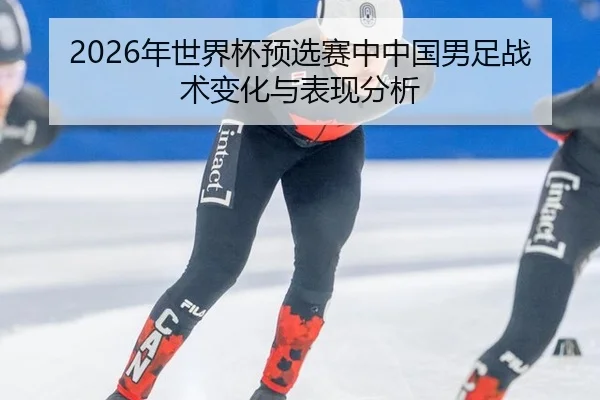 2026年世界杯预选赛中中国男足战术变化与表现分析
