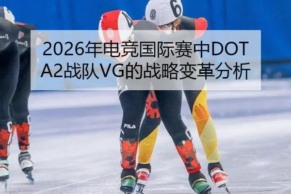 2026年电竞国际赛中DOTA2战队VG的战略变革分析