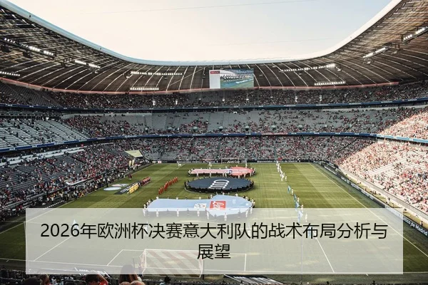 2026年欧洲杯决赛意大利队的战术布局分析与展望