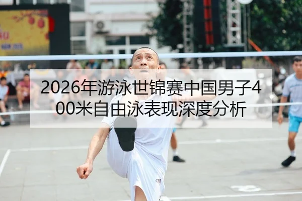 2026年游泳世锦赛中国男子400米自由泳表现深度分析