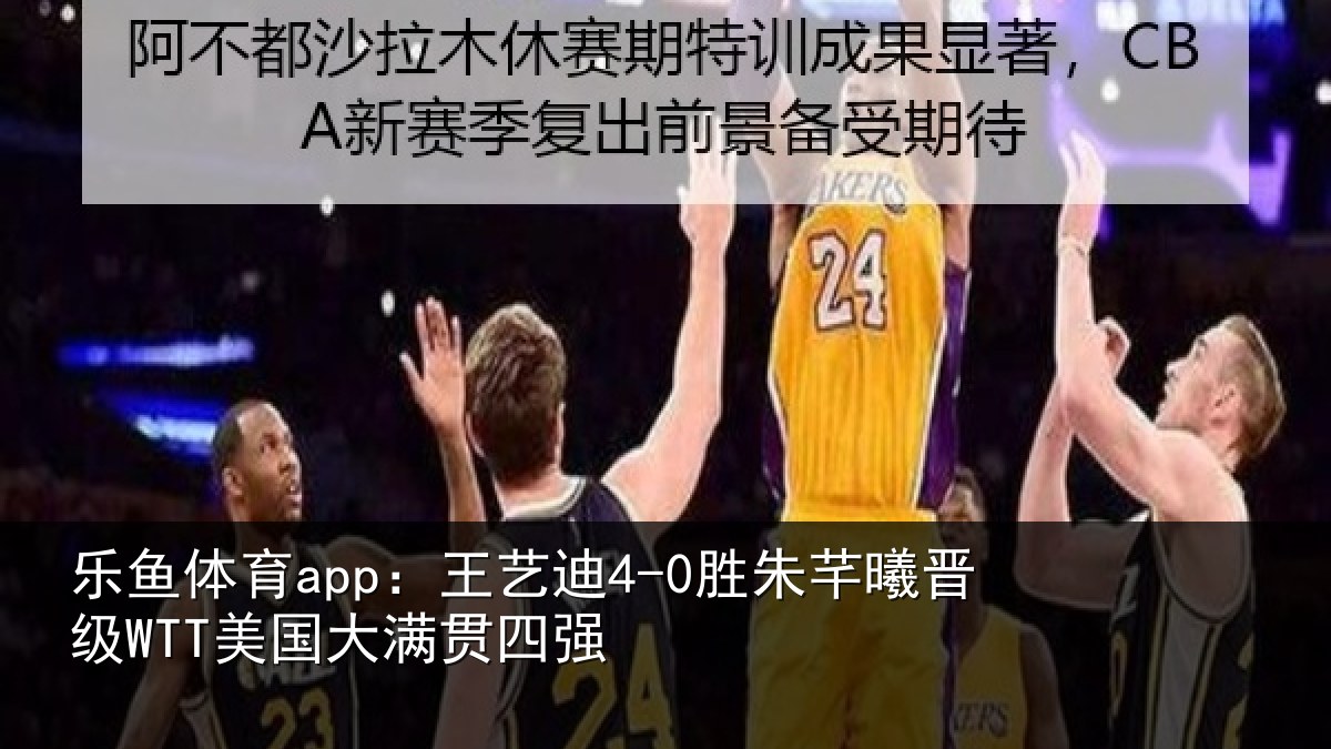 乐鱼体育app：王艺迪4-0胜朱芊曦晋级WTT美国大满贯四强