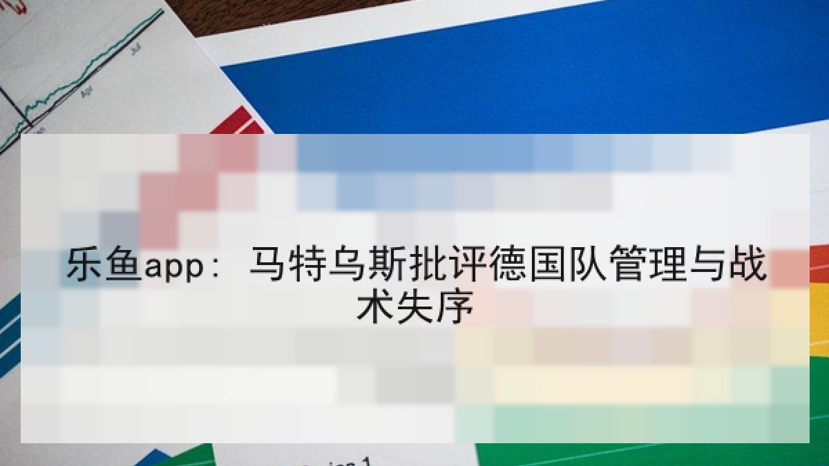 乐鱼app: 马特乌斯批评德国队管理与战术失序