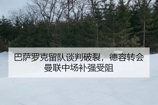 巴萨罗克留队谈判破裂，德容转会曼联中场补强受阻