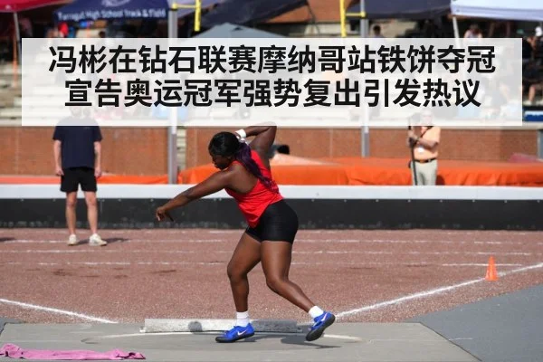 冯彬在钻石联赛摩纳哥站铁饼夺冠宣告奥运冠军强势复出引发热议