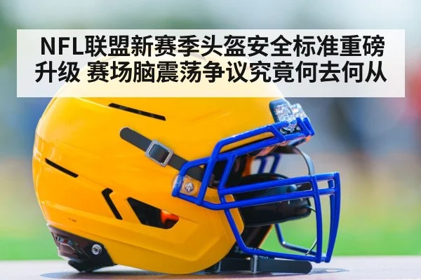NFL联盟新赛季头盔安全标准重磅升级 赛场脑震荡争议究竟何去何从