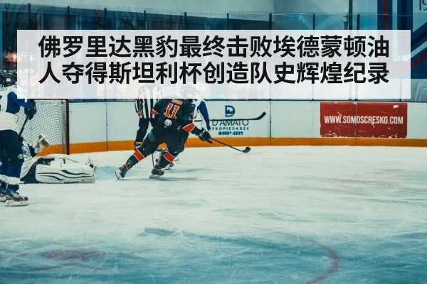 佛罗里达黑豹最终击败埃德蒙顿油人夺得斯坦利杯创造队史辉煌纪录