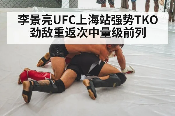 李景亮UFC上海站强势TKO劲敌重返次中量级前列