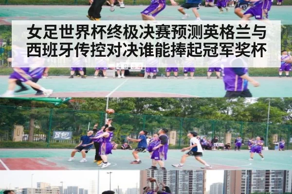 女足世界杯终极决赛预测英格兰与西班牙传控对决谁能捧起冠军奖杯